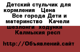 Детский стульчик для кормления › Цена ­ 1 500 - Все города Дети и материнство » Качели, шезлонги, ходунки   . Калмыкия респ.